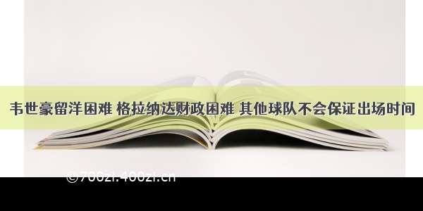 韦世豪留洋困难 格拉纳达财政困难 其他球队不会保证出场时间