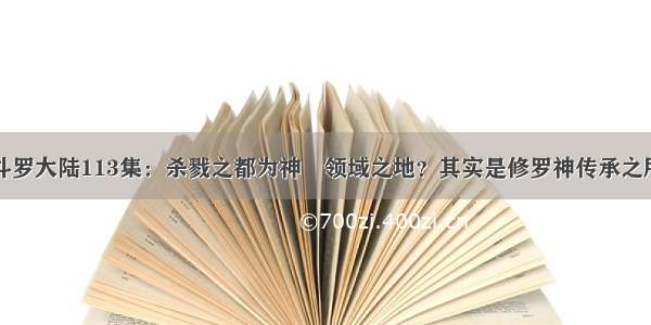 斗罗大陆113集：杀戮之都为神祇领域之地？其实是修罗神传承之所