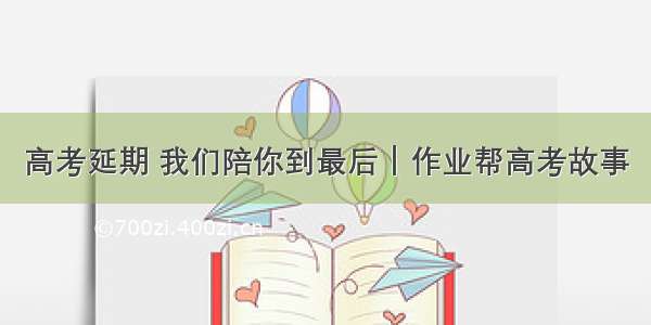 高考延期 我们陪你到最后｜作业帮高考故事