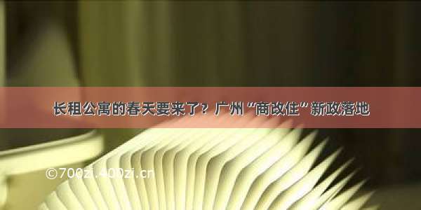 长租公寓的春天要来了？广州“商改住”新政落地