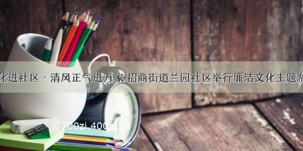 廉洁文化进社区·清风正气进万家 招商街道兰园社区举行廉洁文化主题游园活动