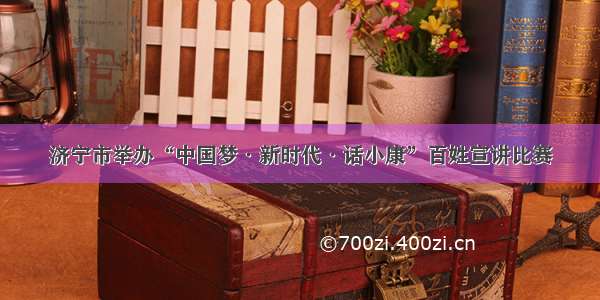 济宁市举办“中国梦·新时代·话小康”百姓宣讲比赛