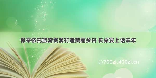 保亭依托旅游资源打造美丽乡村 长桌宴上话丰年