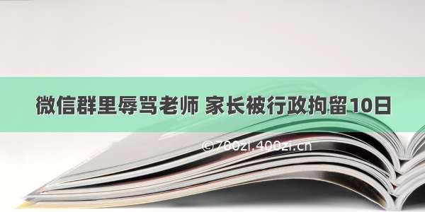 微信群里辱骂老师 家长被行政拘留10日