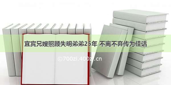 宜宾兄嫂照顾失明弟弟25年 不离不弃传为佳话