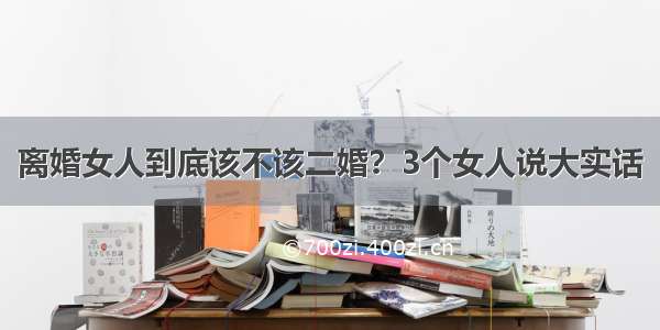 离婚女人到底该不该二婚？3个女人说大实话