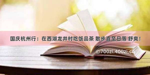 国庆杭州行：在西湖龙井村吃饭品茶 散步直至日落 舒爽！