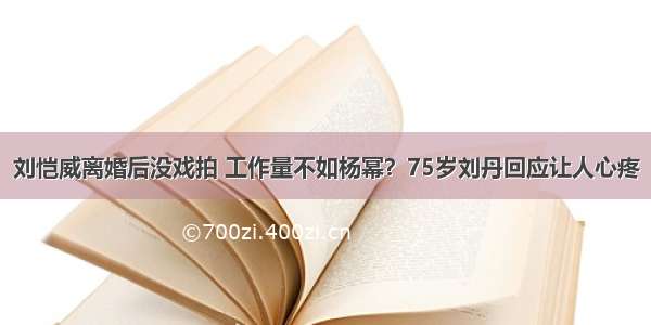 刘恺威离婚后没戏拍 工作量不如杨幂？75岁刘丹回应让人心疼