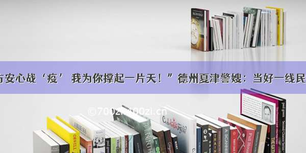 “你在前方安心战‘疫’ 我为你撑起一片天！”德州夏津警嫂：当好一线民警坚强后盾