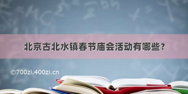 北京古北水镇春节庙会活动有哪些？