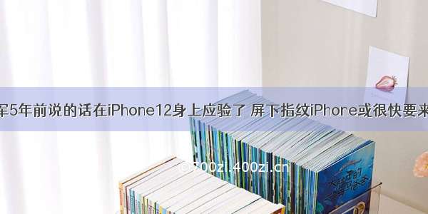 雷军5年前说的话在iPhone12身上应验了 屏下指纹iPhone或很快要来了