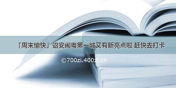 「周末愉快」诏安闽粤第一城又有新亮点啦 赶快去打卡