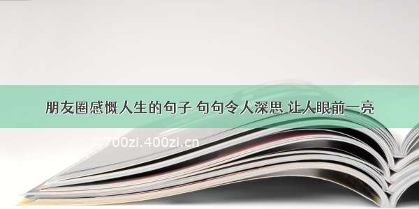 朋友圈感慨人生的句子 句句令人深思 让人眼前一亮