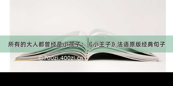 所有的大人都曾经是小孩子：《小王子》法语原版经典句子