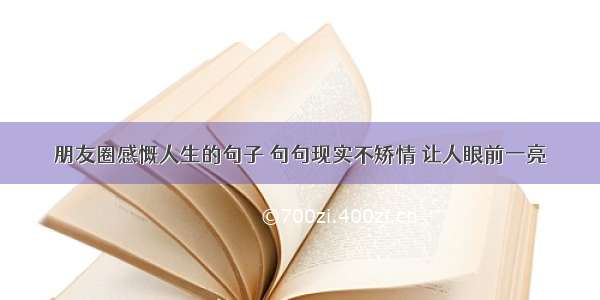 朋友圈感慨人生的句子 句句现实不矫情 让人眼前一亮