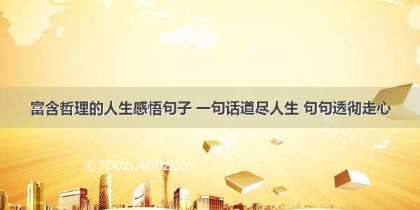 富含哲理的人生感悟句子 一句话道尽人生 句句透彻走心