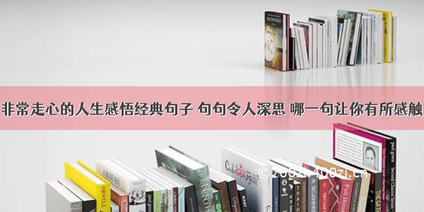 非常走心的人生感悟经典句子 句句令人深思 哪一句让你有所感触