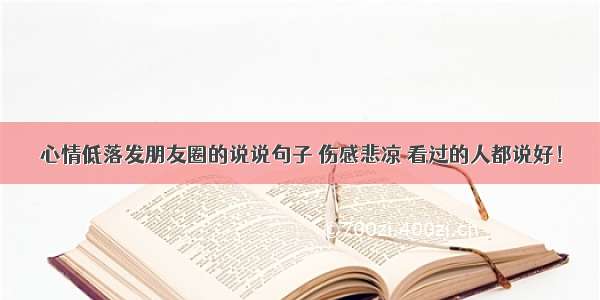 心情低落发朋友圈的说说句子 伤感悲凉 看过的人都说好！