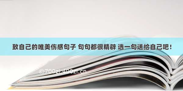 致自己的唯美伤感句子 句句都很精辟 选一句送给自己吧！