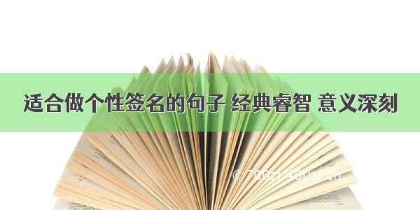 适合做个性签名的句子 经典睿智 意义深刻