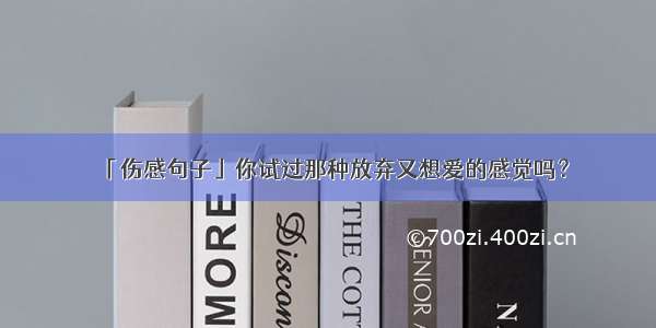 「伤感句子」你试过那种放弃又想爱的感觉吗？