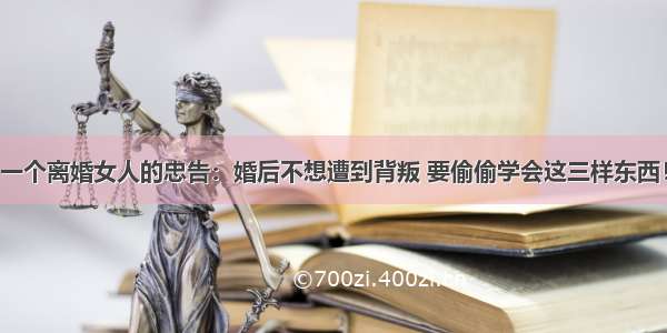 一个离婚女人的忠告：婚后不想遭到背叛 要偷偷学会这三样东西！