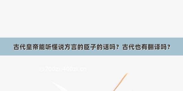 古代皇帝能听懂说方言的臣子的话吗？古代也有翻译吗？