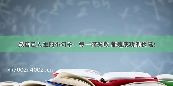 致自己人生的小句子：每一次失败 都是成功的伏笔！