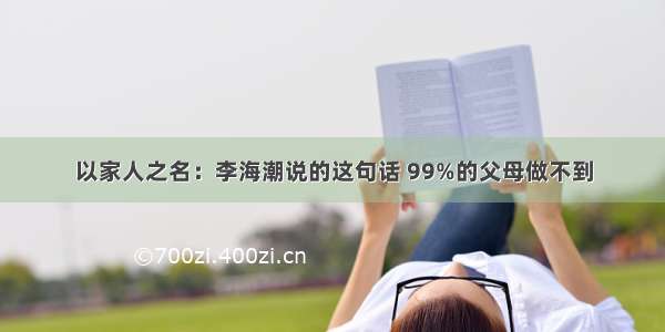 以家人之名：李海潮说的这句话 99%的父母做不到