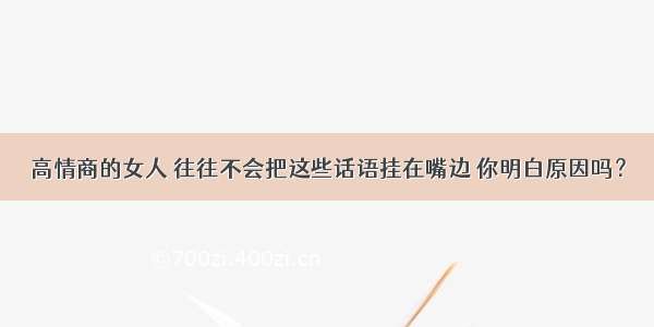 高情商的女人 往往不会把这些话语挂在嘴边 你明白原因吗？