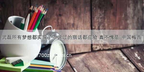 武磊所有梦想都实现了？说过的狠话都应验 真不愧是“中国梅西”