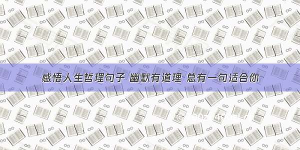 感悟人生哲理句子 幽默有道理 总有一句适合你