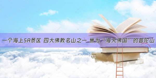 一个海上5A景区 四大佛教名山之一 誉为“海天佛国”的普陀山