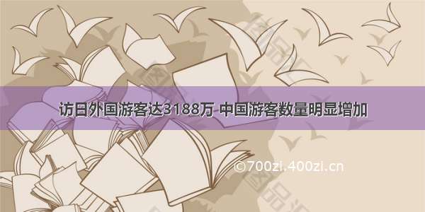 访日外国游客达3188万 中国游客数量明显增加