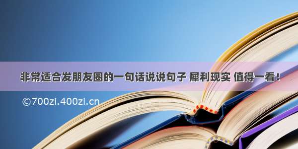 非常适合发朋友圈的一句话说说句子 犀利现实 值得一看！