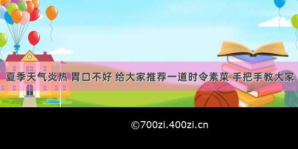 夏季天气炎热 胃口不好 给大家推荐一道时令素菜 手把手教大家