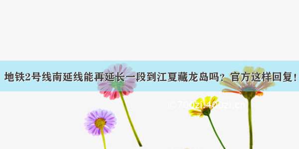 地铁2号线南延线能再延长一段到江夏藏龙岛吗？官方这样回复！