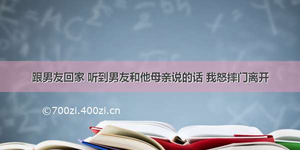 跟男友回家 听到男友和他母亲说的话 我怒摔门离开