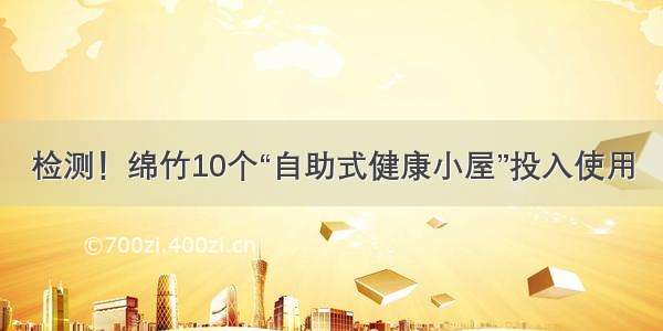 检测！绵竹10个“自助式健康小屋”投入使用