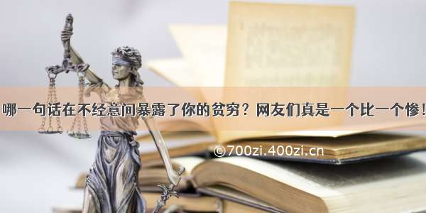 哪一句话在不经意间暴露了你的贫穷？网友们真是一个比一个惨！