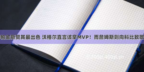 帕金斯赞其最出色 沃格尔直言该拿MVP！而詹姆斯则向科比致敬