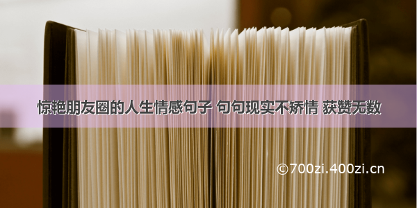 惊艳朋友圈的人生情感句子 句句现实不矫情 获赞无数