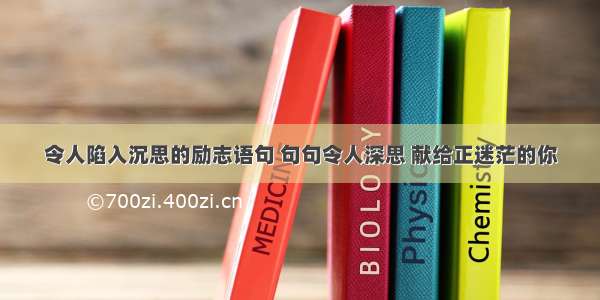 令人陷入沉思的励志语句 句句令人深思 献给正迷茫的你