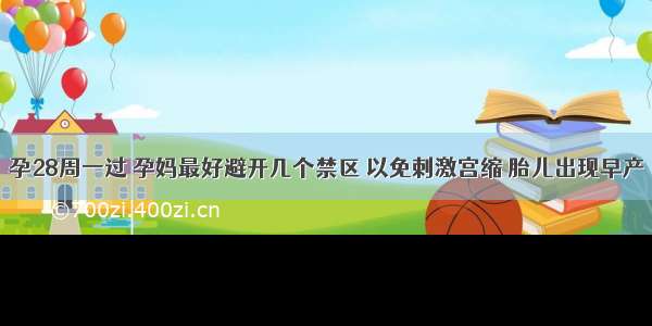 孕28周一过 孕妈最好避开几个禁区 以免刺激宫缩 胎儿出现早产