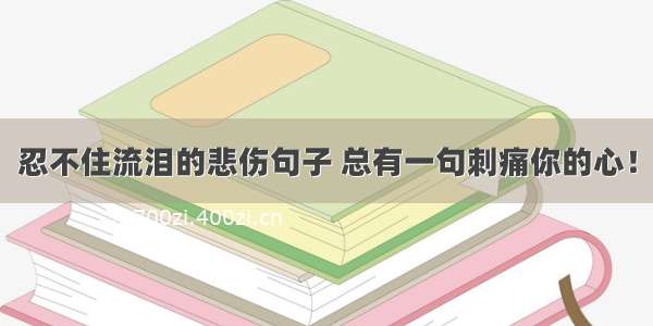 忍不住流泪的悲伤句子 总有一句刺痛你的心！