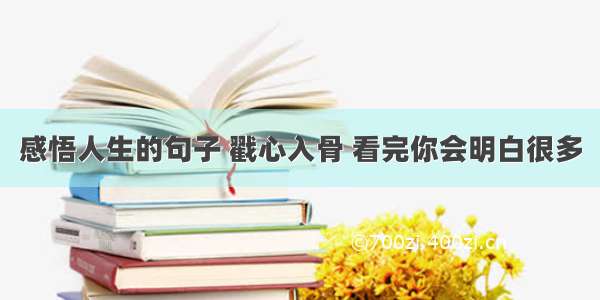 感悟人生的句子 戳心入骨 看完你会明白很多