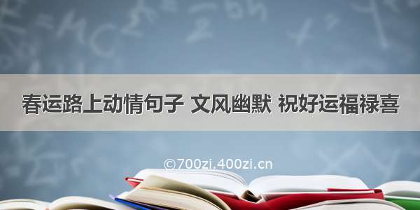 春运路上动情句子 文风幽默 祝好运福禄喜