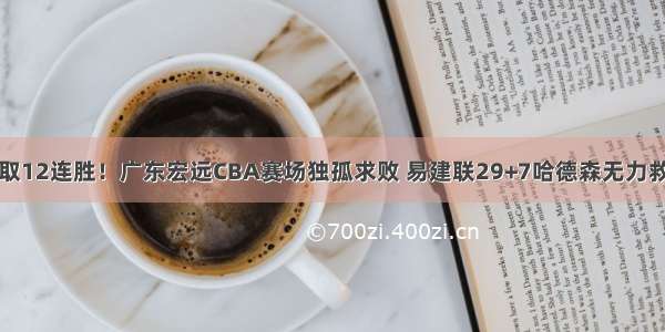 豪取12连胜！广东宏远CBA赛场独孤求败 易建联29+7哈德森无力救主