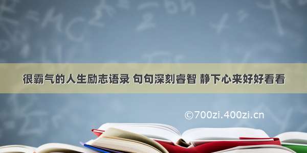 很霸气的人生励志语录 句句深刻睿智 静下心来好好看看