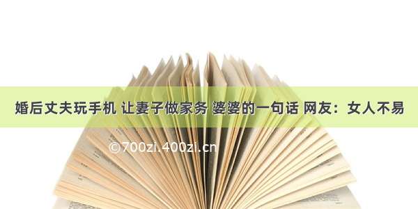 婚后丈夫玩手机 让妻子做家务 婆婆的一句话 网友：女人不易